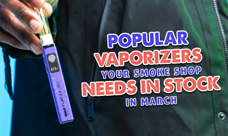 Beliebte Vaporizer, die Ihr Headshop im März auf Lager haben sollte